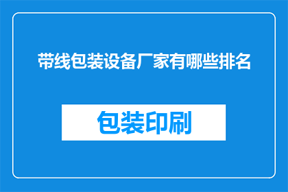 带线包装设备厂家有哪些排名(哪些厂家在带线包装设备领域排名靠前？)