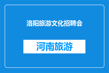 洛阳旅游文化招聘会(洛阳旅游文化招聘会：您准备好加入我们的团队了吗？)