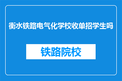 衡水铁路电气化学校收单招学生吗(衡水铁路电气化学校是否招收学生？)