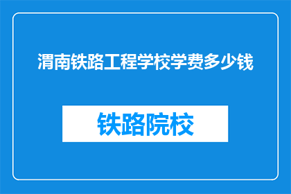 渭南铁路工程学校学费多少钱(渭南铁路工程学校学费是多少？)