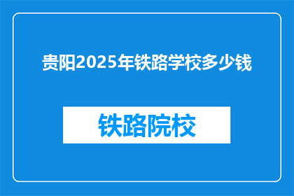 贵阳2025年铁路学校多少钱(贵阳2025年铁路学校费用是多少？)