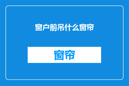 窗户前吊什么窗帘(窗户前应该挂什么窗帘？)