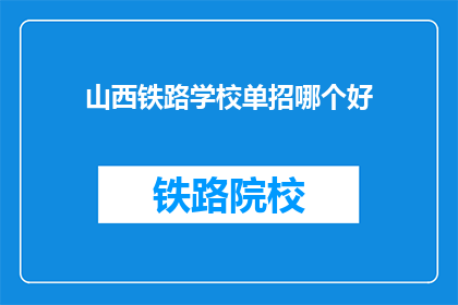 山西铁路学校单招哪个好(山西铁路学校单招哪个专业最好？)