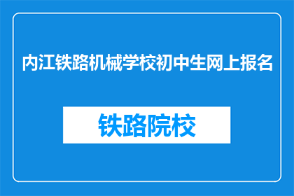 内江铁路机械学校初中生网上报名(内江铁路机械学校初中生报名流程是否已开放？)