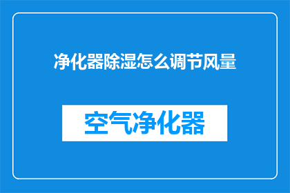 净化器除湿怎么调节风量(如何调节净化器除湿的风量？)