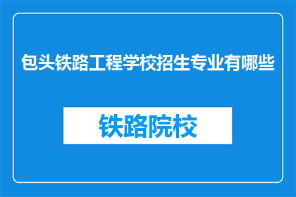 包头铁路工程学校招生专业有哪些(包头铁路工程学校招生专业有哪些？)
