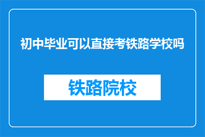 初中毕业可以直接考铁路学校吗(初中毕业生能否直接报考铁路学校？)