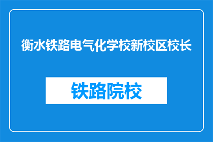 衡水铁路电气化学校新校区校长(衡水铁路电气化学校新校区校长是谁？)