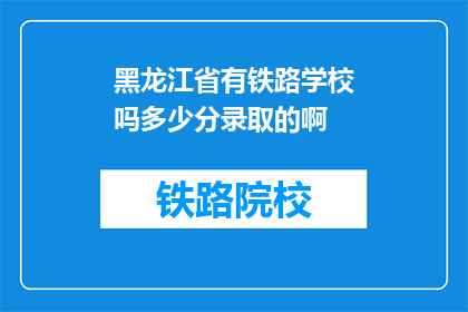 黑龙江省有铁路学校吗多少分录取的啊(黑龙江省是否有铁路学校？录取分数线是多少？)