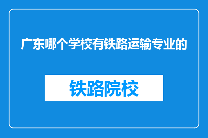 广东哪个学校有铁路运输专业的(广东哪些学校提供铁路运输专业教育？)