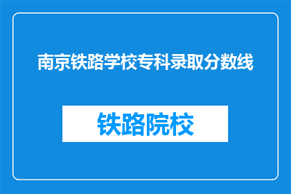 南京铁路学校专科录取分数线(南京铁路学校专科录取分数线是多少？)