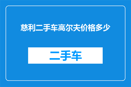 慈利二手车高尔夫价格多少(慈利地区二手高尔夫车价格是多少？)