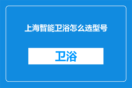 上海智能卫浴怎么选型号(如何选择适合上海家庭的智能卫浴型号？)