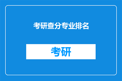 考研查分专业排名(考研查分专业排名：你心仪的专业是否名列前茅？)