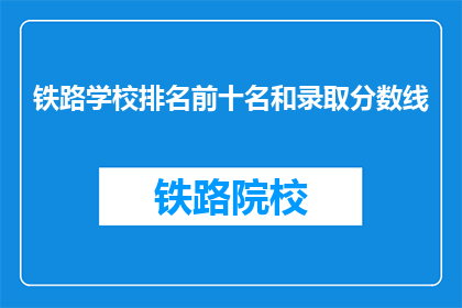 铁路学校排名前十名和录取分数线(铁路学校排名揭晓，录取分数线是多少？)
