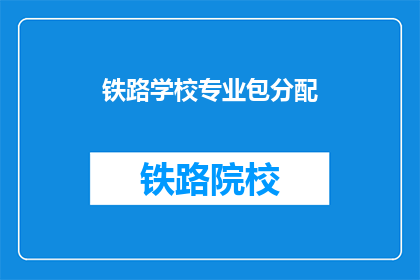 铁路学校专业包分配(铁路学校专业包分配是否公平？)