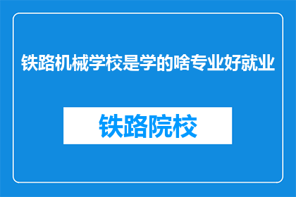 铁路机械学校是学的啥专业好就业(铁路机械学校：哪些专业最有利于就业？)