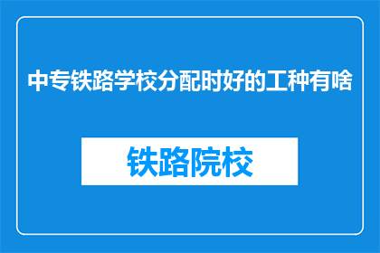 中专铁路学校分配时好的工种有啥(中专铁路学校分配时，哪些工种是优秀的？)