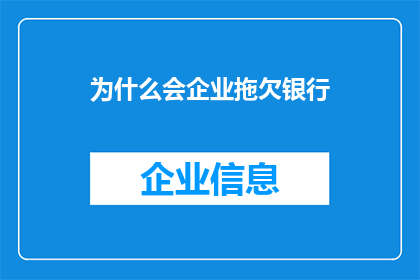 为什么会企业拖欠银行(企业拖欠银行款项的原因是什么？)