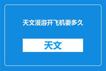 天文漫游开飞机要多久(探索宇宙：开飞机漫游天文需要多久？)