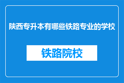 陕西专升本有哪些铁路专业的学校(陕西专升本有哪些铁路专业学校？)