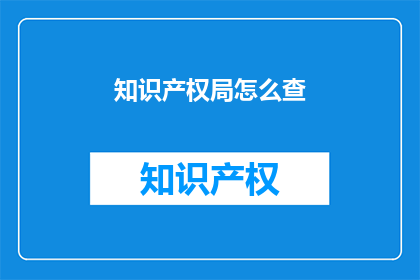 知识产权局怎么查(知识产权局如何查询？)