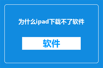 为什么ipad下载不了软件(为什么iPad无法下载软件？)