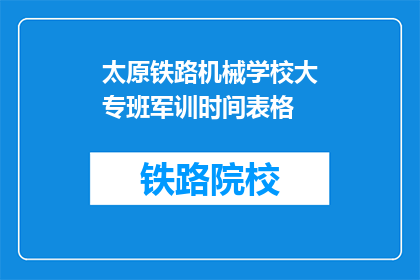 太原铁路机械学校大专班军训时间表格(太原铁路机械学校大专班军训时间安排疑问解答)