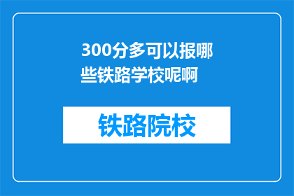 300分多可以报哪些铁路学校呢啊(300分以上能报考哪些铁路学校？)