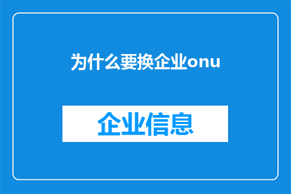 为什么要换企业onu(为何要更换企业onu？)
