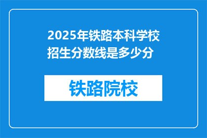 2025年铁路本科学校招生分数线是多少分(2025年铁路本科学校招生分数线是多少？)