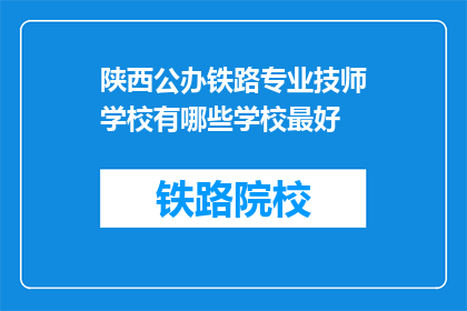 陕西公办铁路专业技师学校有哪些学校最好(陕西公办铁路专业技师学校中，哪些学校最为出色？)