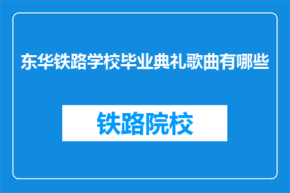 东华铁路学校毕业典礼歌曲有哪些(东华铁路学校毕业典礼有哪些歌曲？)
