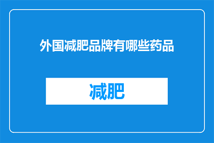 外国减肥品牌有哪些药品(哪些外国减肥品牌提供药品？)