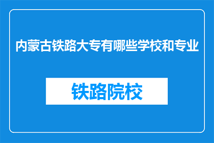 内蒙古铁路大专有哪些学校和专业(内蒙古铁路大专有哪些学校和专业？)