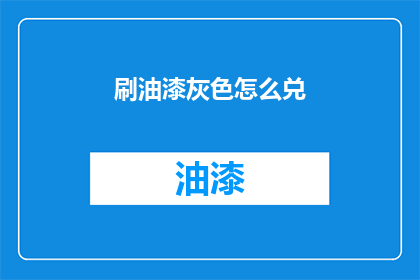刷油漆灰色怎么兑(如何正确调配灰色油漆？)