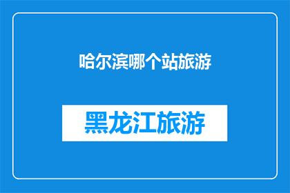 哈尔滨哪个站旅游(哈尔滨旅游，哪个车站最值得一游？)