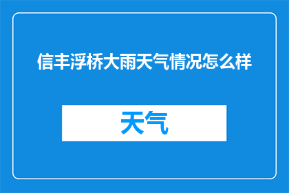 信丰浮桥大雨天气情况怎么样(信丰浮桥遭遇大雨天气，情况如何？)