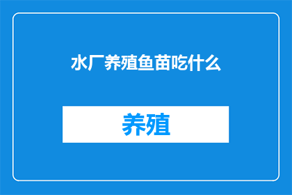 水厂养殖鱼苗吃什么(水厂养殖鱼苗的营养需求是什么？)