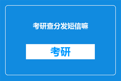 考研查分发短信嘛(考研成绩查询，是否通过短信通知？)