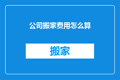 公司搬家费用怎么算(公司搬家费用如何计算？)