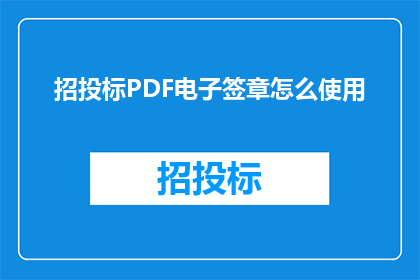 招投标PDF电子签章怎么使用(如何正确使用招投标PDF电子签章？)