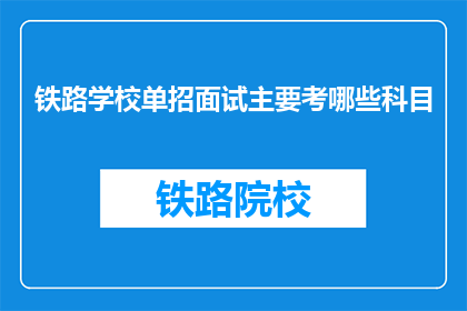 铁路学校单招面试主要考哪些科目(铁路学校单招面试究竟考察哪些科目？)