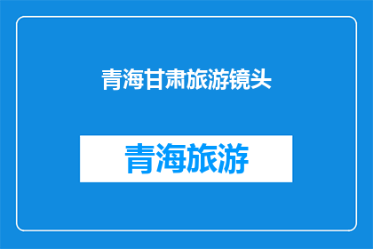 青海甘肃旅游镜头(青海甘肃旅游，你体验过吗？)
