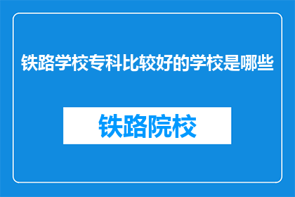 铁路学校专科比较好的学校是哪些(哪些铁路专科学校在业界享有盛誉？)