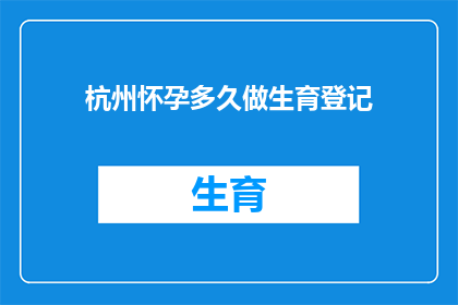 杭州怀孕多久做生育登记(杭州怀孕多久需要办理生育登记？)