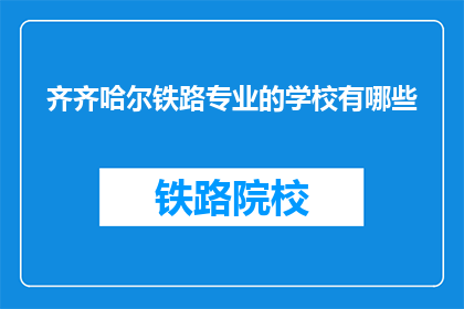 齐齐哈尔铁路专业的学校有哪些(齐齐哈尔地区有哪些铁路专业学校？)