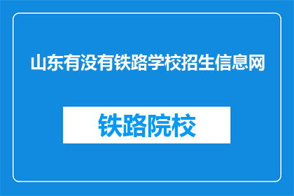 山东有没有铁路学校招生信息网(山东地区铁路学校招生信息网是否开放？)