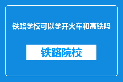 铁路学校可以学开火车和高铁吗(铁路学校是否提供学习驾驶火车和高铁的机会？)