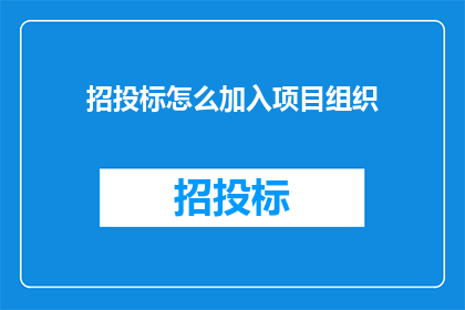 招投标怎么加入项目组织(如何将招投标过程融入项目组织？)